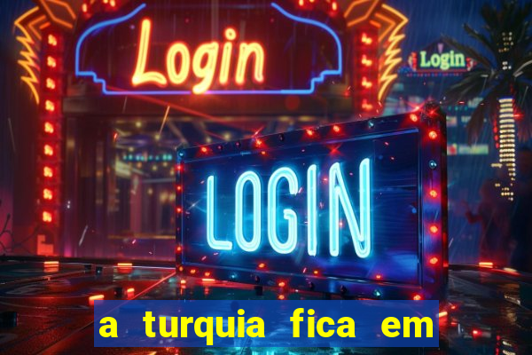 a turquia fica em qual continente